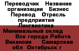 Переводчик › Название организации ­ Бизнес-Перевод › Отрасль предприятия ­ Лингвистика › Минимальный оклад ­ 30 000 - Все города Работа » Вакансии   . Самарская обл.,Октябрьск г.